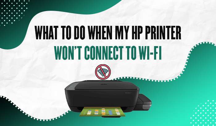 What to Do When My HP printer won’t connect to Wi-Fi